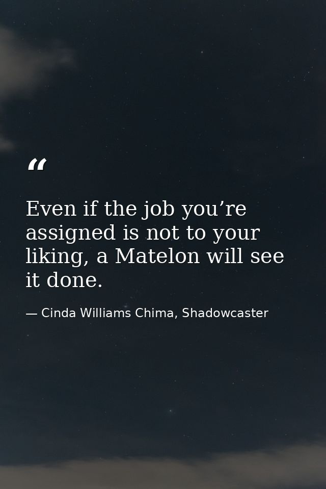 Even if the job you’re assigned is not to your liking, a Matelon will see it done. — Cinda Williams Chima, Shadowcaster