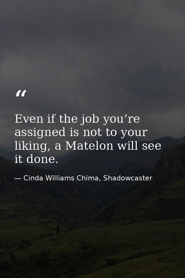 Even if the job you’re assigned is not to your liking, a Matelon will see it done. — Cinda Williams Chima, Shadowcaster