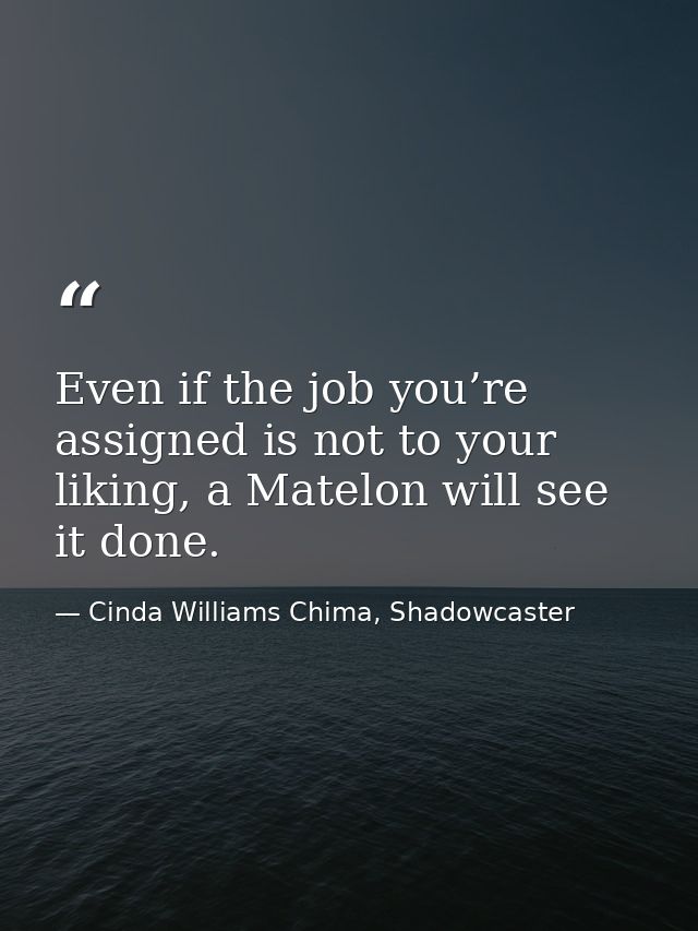 Even if the job you’re assigned is not to your liking, a Matelon will see it done. — Cinda Williams Chima, Shadowcaster
