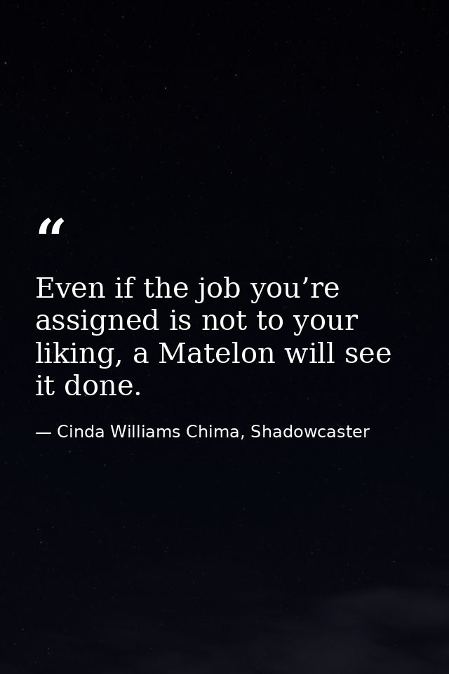 Even if the job you’re assigned is not to your liking, a Matelon will see it done. — Cinda Williams Chima, Shadowcaster