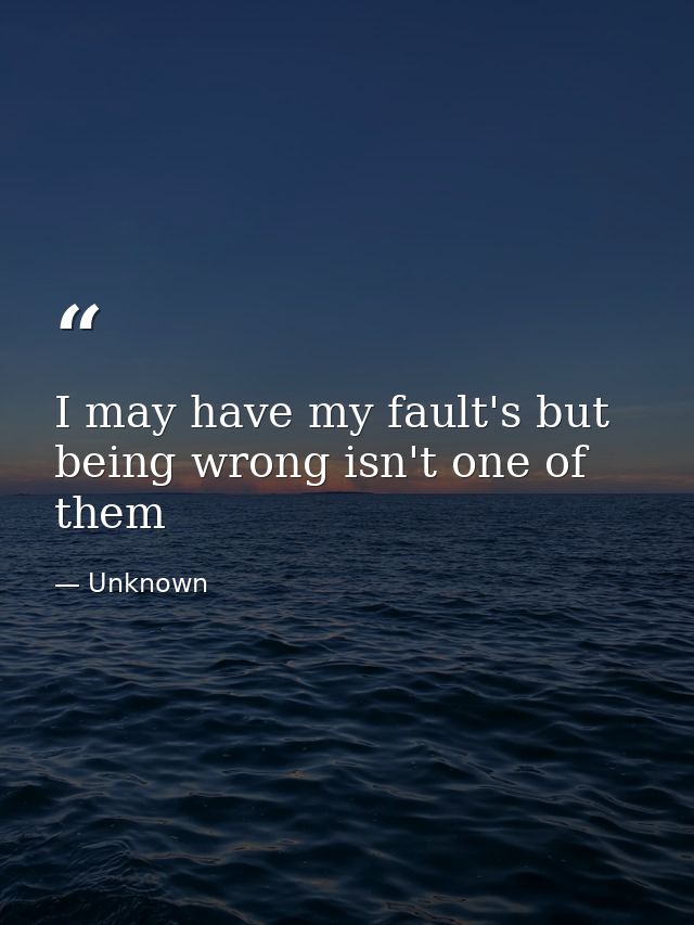 I may have my fault's but being wrong isn't one of them — Unknown