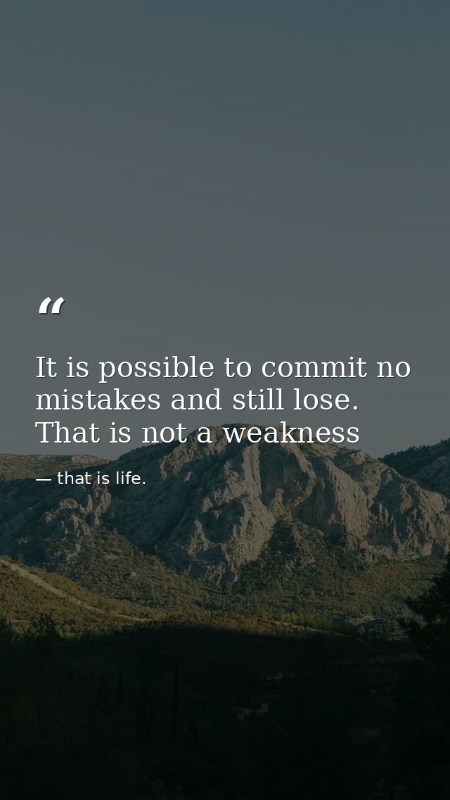 It is possible to commit no mistakes and still lose. That is not a weakness — that is life.