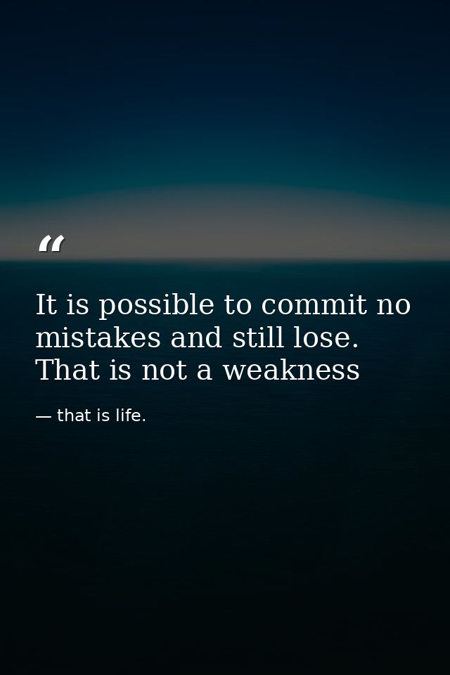It is possible to commit no mistakes and still lose. That is not a weakness — that is life.