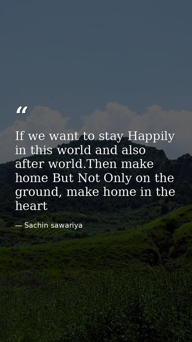 If we want to stay Happily in this world and also after world.Then make home But Not Only on the ground, make home in th — Sachin sawariya