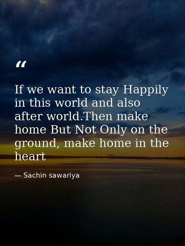 If we want to stay Happily in this world and also after world.Then make home But Not Only on the ground, make home in th — Sachin sawariya
