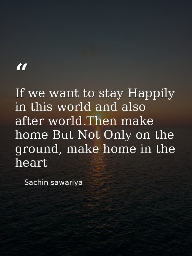 If we want to stay Happily in this world and also after world.Then make home But Not Only on the ground, make home in th — Sachin sawariya
