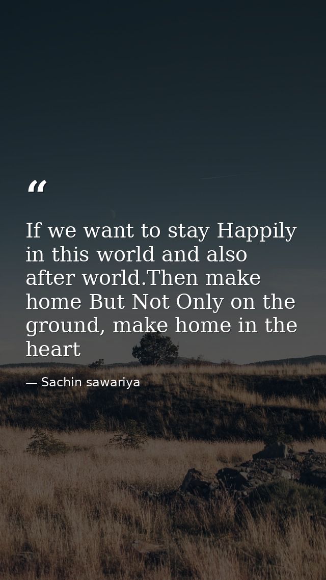 If we want to stay Happily in this world and also after world.Then make home But Not Only on the ground, make home in th — Sachin sawariya