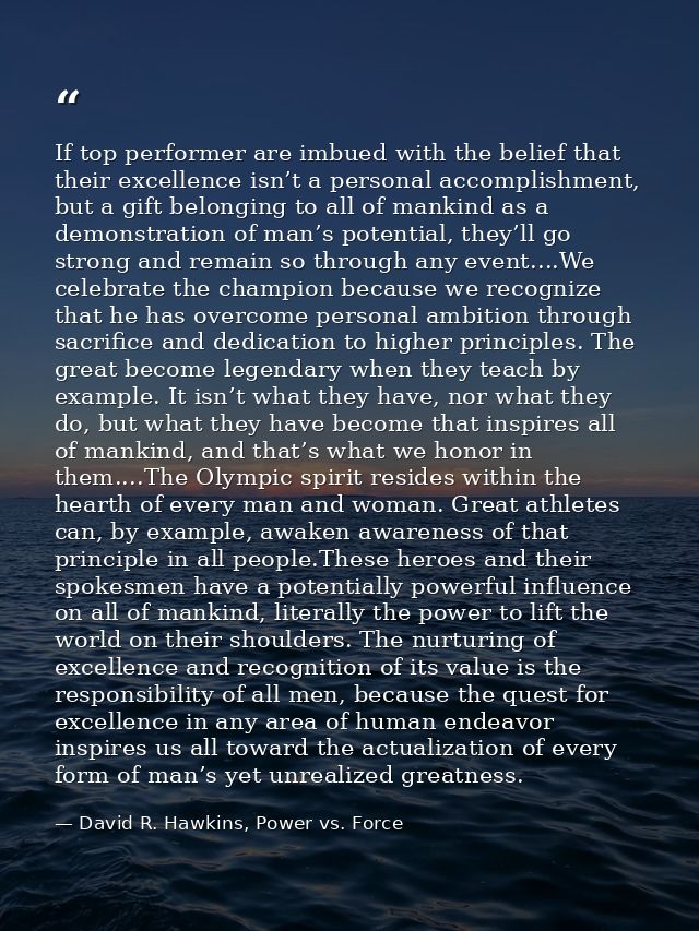 If top performer are imbued with the belief that their excellence isn’t a personal accomplishment, but a gift belonging  — David R. Hawkins, Power vs. Force