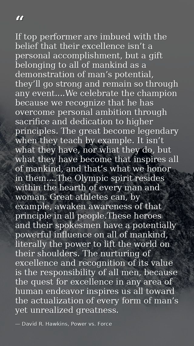 If top performer are imbued with the belief that their excellence isn’t a personal accomplishment, but a gift belonging  — David R. Hawkins, Power vs. Force