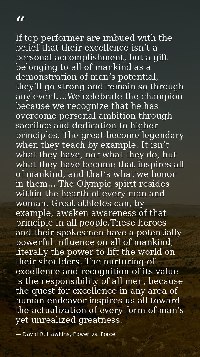 If top performer are imbued with the belief that their excellence isn’t a personal accomplishment, but a gift belonging  — David R. Hawkins, Power vs. Force