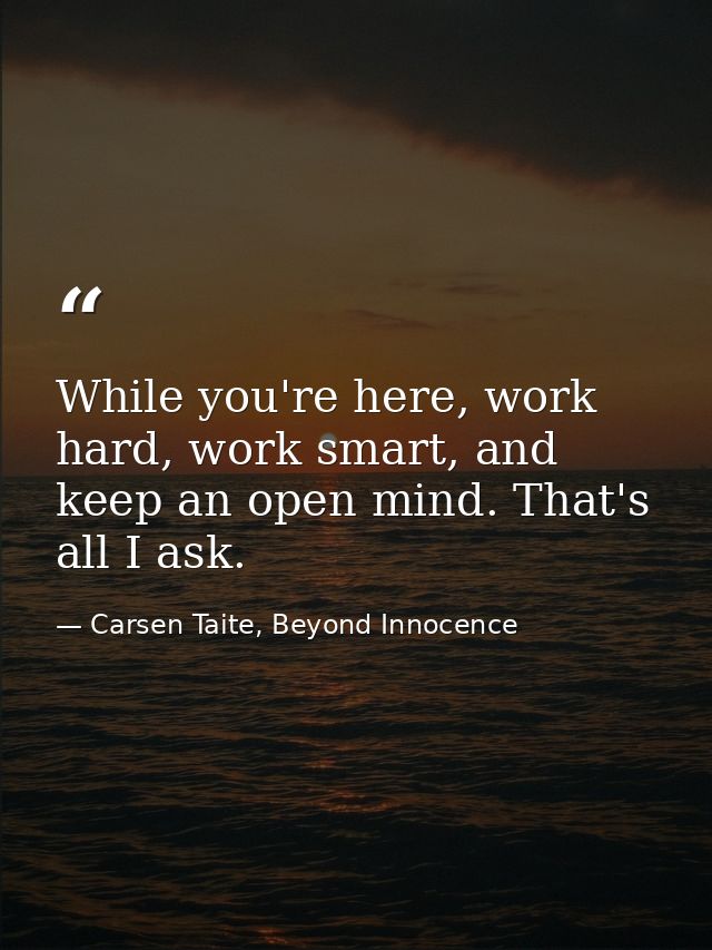 While you're here, work hard, work smart, and keep an open mind. That's all I ask. — Carsen Taite, Beyond Innocence