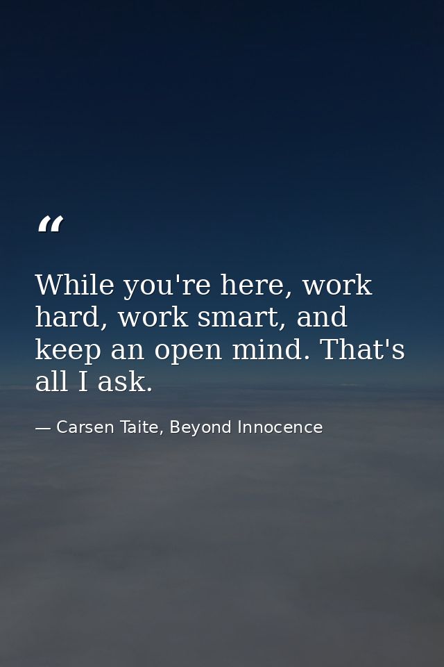 While you're here, work hard, work smart, and keep an open mind. That's all I ask. — Carsen Taite, Beyond Innocence