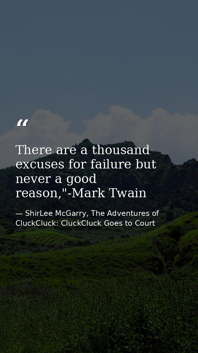 There are a thousand excuses for failure but never a good reason,"-Mark Twain — ShirLee McGarry, The Adventures of CluckCluck: CluckCluck Goes to Court