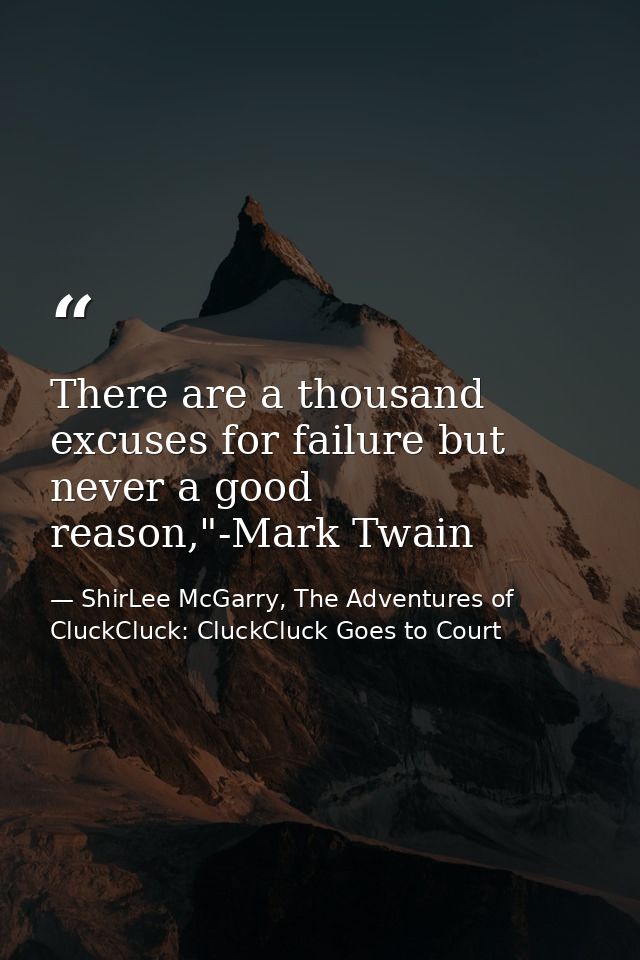 There are a thousand excuses for failure but never a good reason,"-Mark Twain — ShirLee McGarry, The Adventures of CluckCluck: CluckCluck Goes to Court