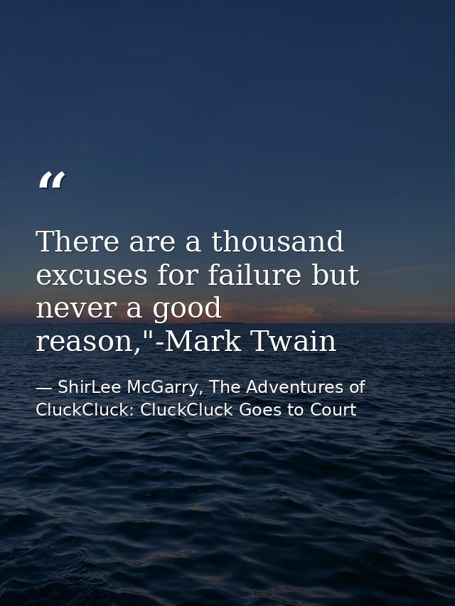 There are a thousand excuses for failure but never a good reason,"-Mark Twain — ShirLee McGarry, The Adventures of CluckCluck: CluckCluck Goes to Court