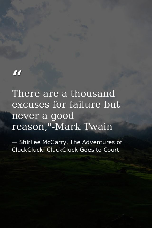 There are a thousand excuses for failure but never a good reason,"-Mark Twain — ShirLee McGarry, The Adventures of CluckCluck: CluckCluck Goes to Court