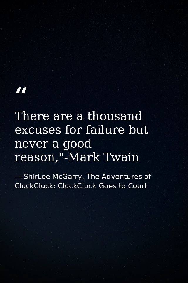 There are a thousand excuses for failure but never a good reason,"-Mark Twain — ShirLee McGarry, The Adventures of CluckCluck: CluckCluck Goes to Court