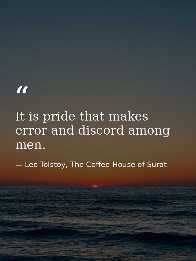 It is pride that makes error and discord among men. — Leo Tolstoy, The Coffee House of Surat