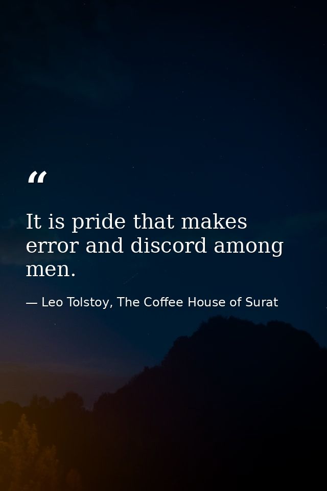 It is pride that makes error and discord among men. — Leo Tolstoy, The Coffee House of Surat