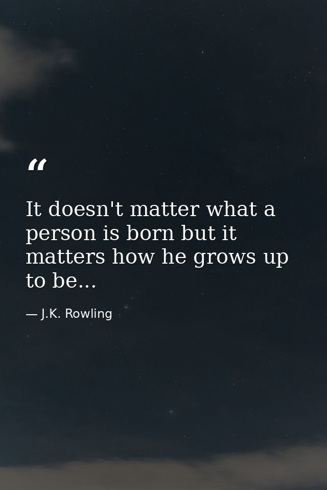 It doesn't matter what a person is born but it matters how he grows up to be... — J.K. Rowling