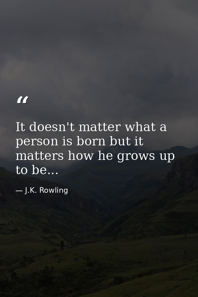 It doesn't matter what a person is born but it matters how he grows up to be... — J.K. Rowling
