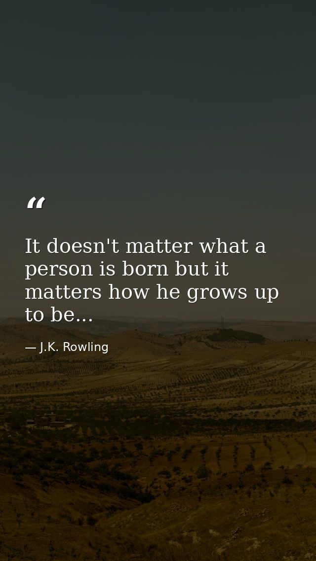It doesn't matter what a person is born but it matters how he grows up to be... — J.K. Rowling