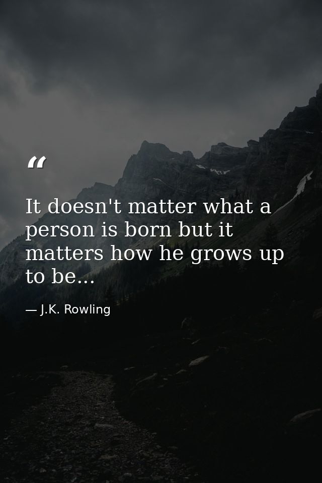 It doesn't matter what a person is born but it matters how he grows up to be... — J.K. Rowling