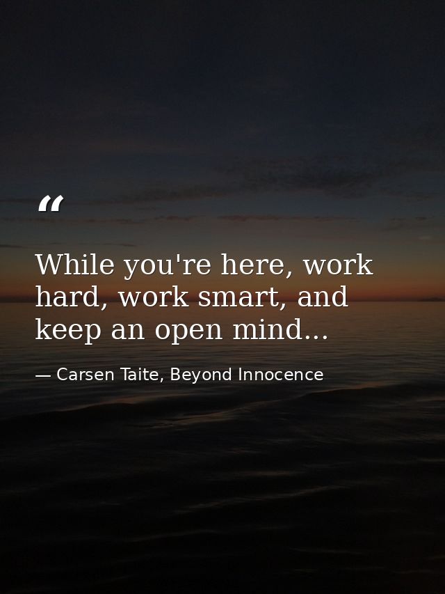 While you're here, work hard, work smart, and keep an open mind... — Carsen Taite, Beyond Innocence