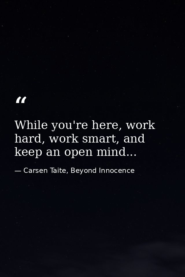 While you're here, work hard, work smart, and keep an open mind... — Carsen Taite, Beyond Innocence