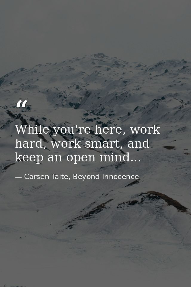 While you're here, work hard, work smart, and keep an open mind... — Carsen Taite, Beyond Innocence