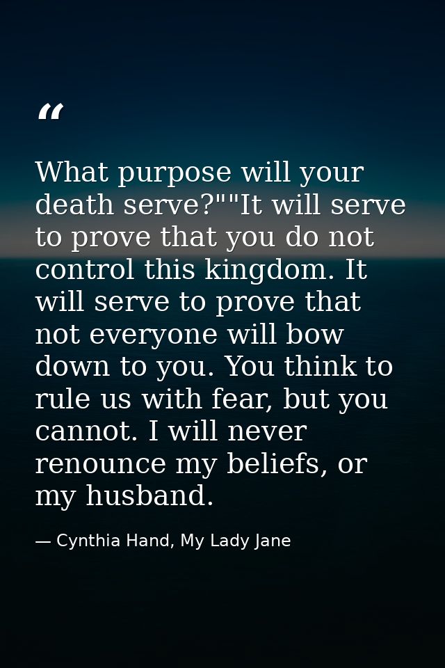 What purpose will your death serve?""It will serve to prove that you do not control this kingdom. It will serve to prove — Cynthia Hand, My Lady Jane