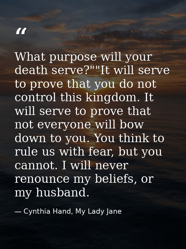What purpose will your death serve?""It will serve to prove that you do not control this kingdom. It will serve to prove — Cynthia Hand, My Lady Jane