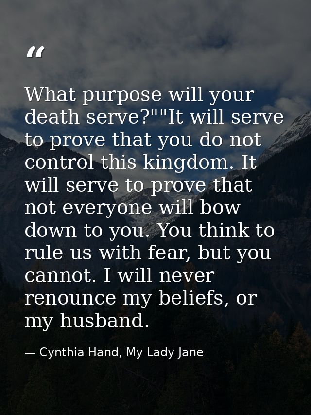 What purpose will your death serve?""It will serve to prove that you do not control this kingdom. It will serve to prove — Cynthia Hand, My Lady Jane