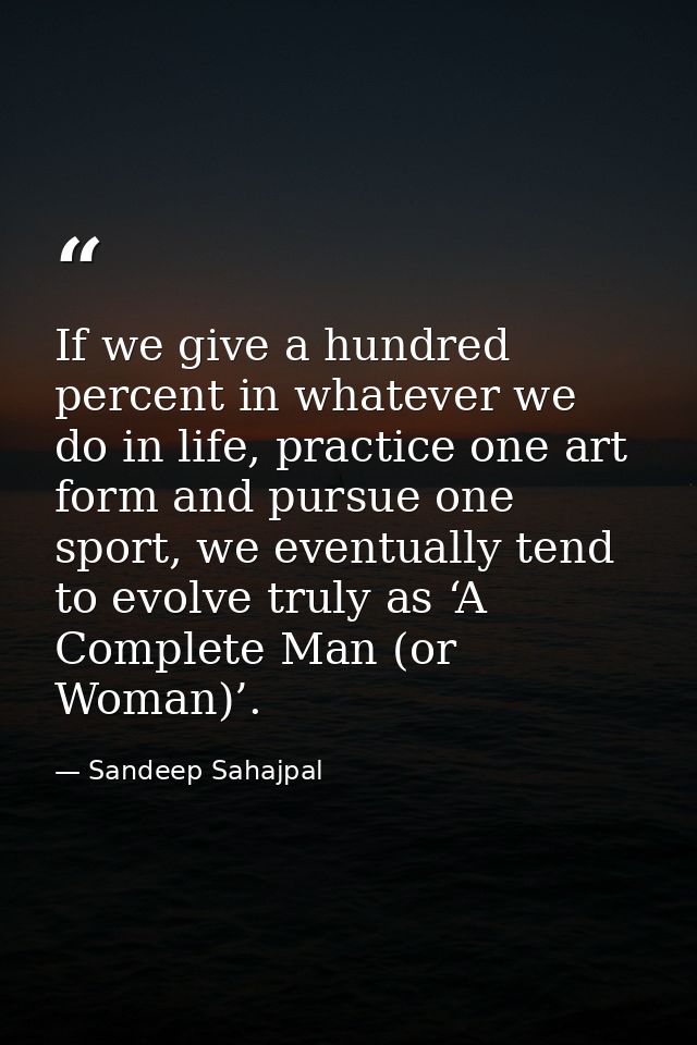 If we give a hundred percent in whatever we do in life, practice one art form and pursue one sport, we eventually tend t — Sandeep Sahajpal