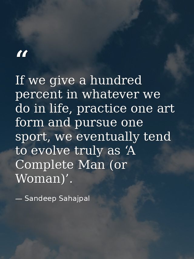 If we give a hundred percent in whatever we do in life, practice one art form and pursue one sport, we eventually tend t — Sandeep Sahajpal