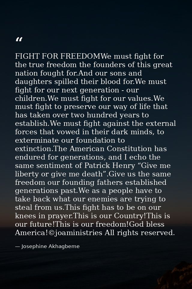 FIGHT FOR FREEDOMWe must fight for the true freedom the founders of this great nation fought for.And our sons and daught — Josephine Akhagbeme