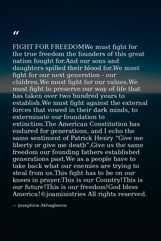 FIGHT FOR FREEDOMWe must fight for the true freedom the founders of this great nation fought for.And our sons and daught — Josephine Akhagbeme