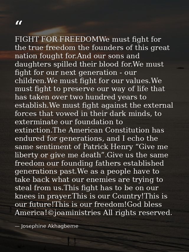 FIGHT FOR FREEDOMWe must fight for the true freedom the founders of this great nation fought for.And our sons and daught — Josephine Akhagbeme