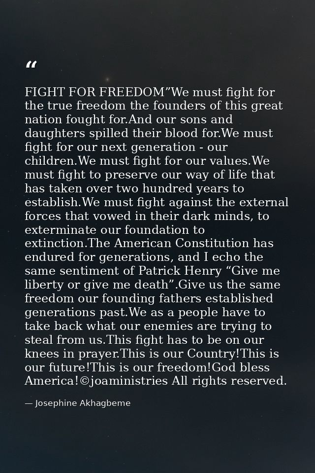 FIGHT FOR FREEDOM”We must fight for the true freedom the founders of this great nation fought for.And our sons and daugh — Josephine Akhagbeme