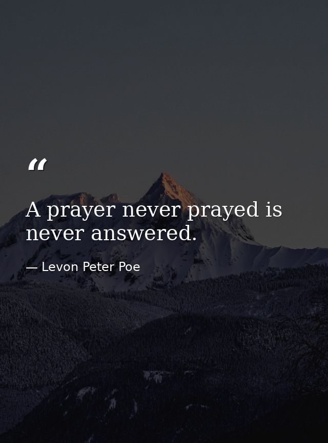 A prayer never prayed is never answered. — Levon Peter Poe