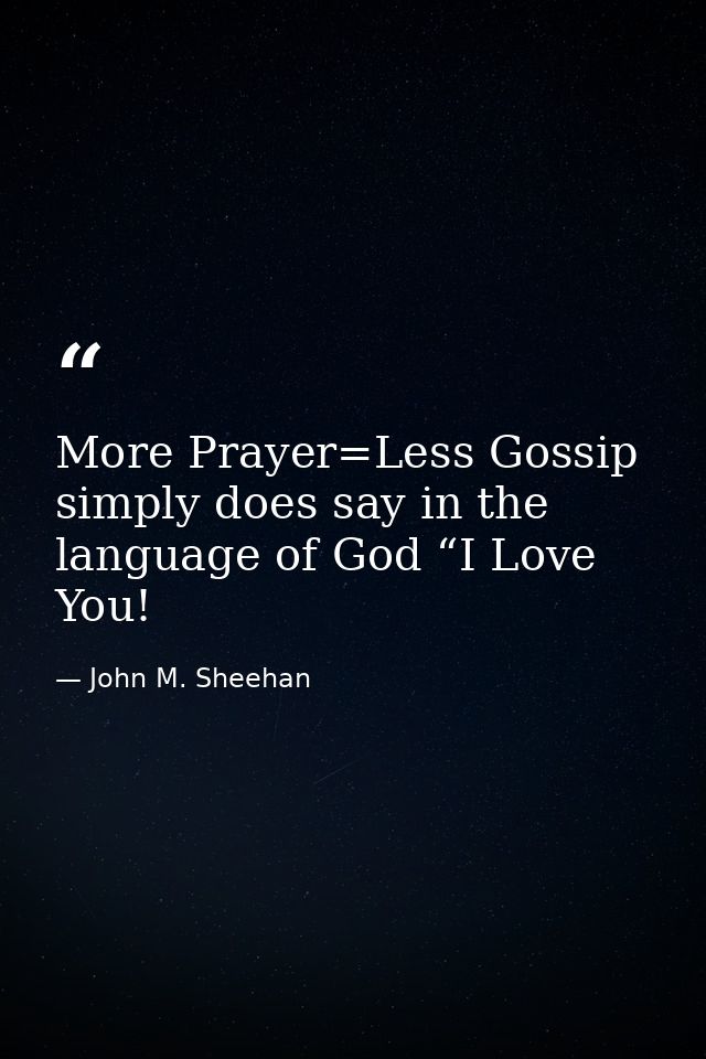 More Prayer=Less Gossip simply does say in the language of God “I Love You! — John M. Sheehan