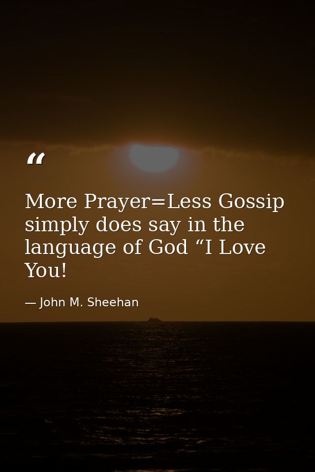 More Prayer=Less Gossip simply does say in the language of God “I Love You! — John M. Sheehan