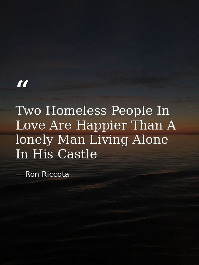 Two Homeless People In Love Are Happier Than A lonely Man Living Alone In His Castle — Ron Riccota