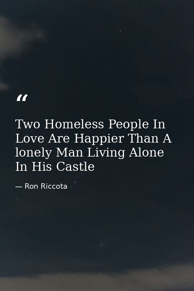 Two Homeless People In Love Are Happier Than A lonely Man Living Alone In His Castle — Ron Riccota