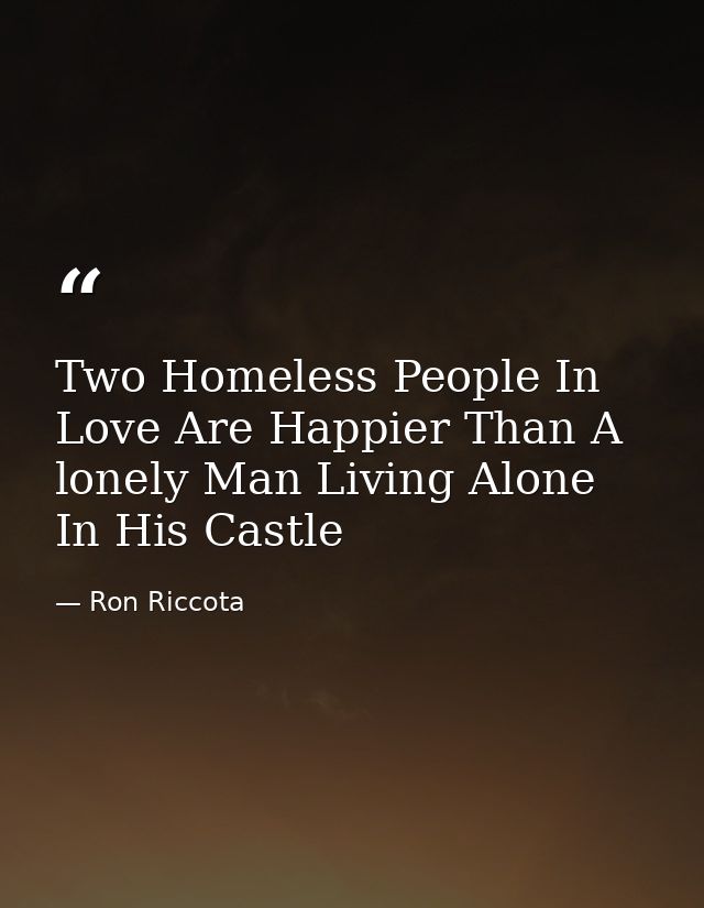 Two Homeless People In Love Are Happier Than A lonely Man Living Alone In His Castle — Ron Riccota