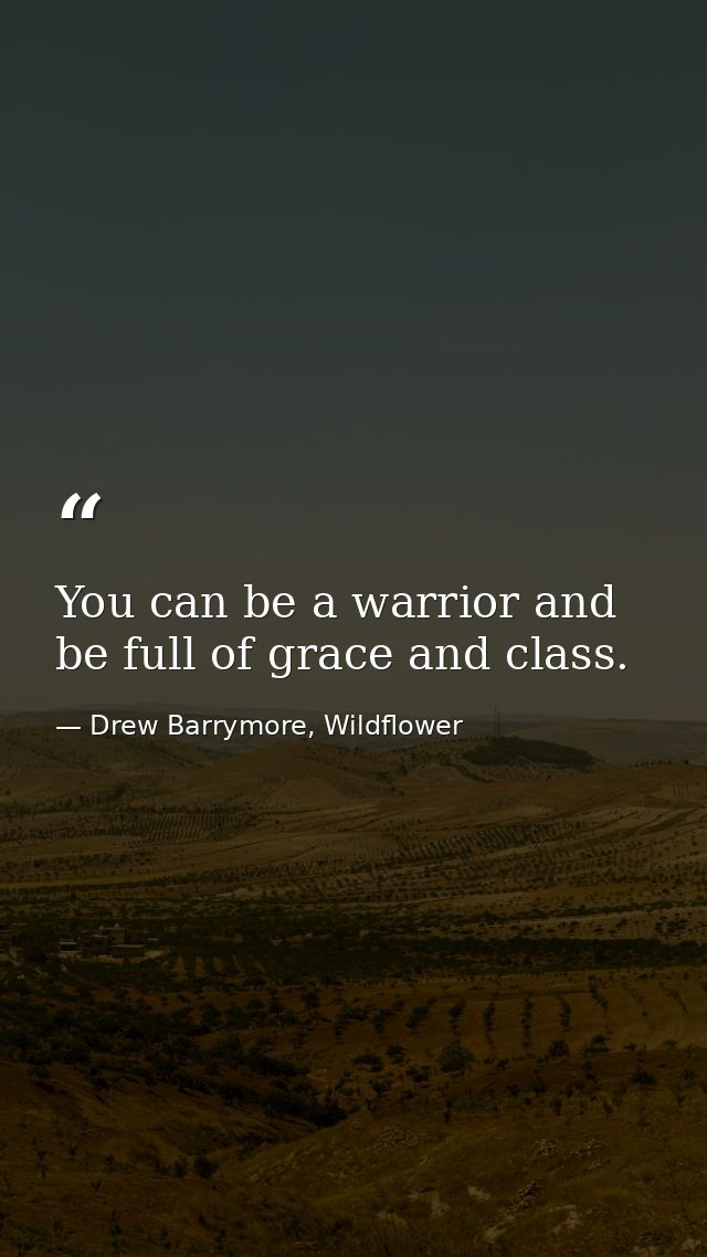 You can be a warrior and be full of grace and class. — Drew Barrymore, Wildflower