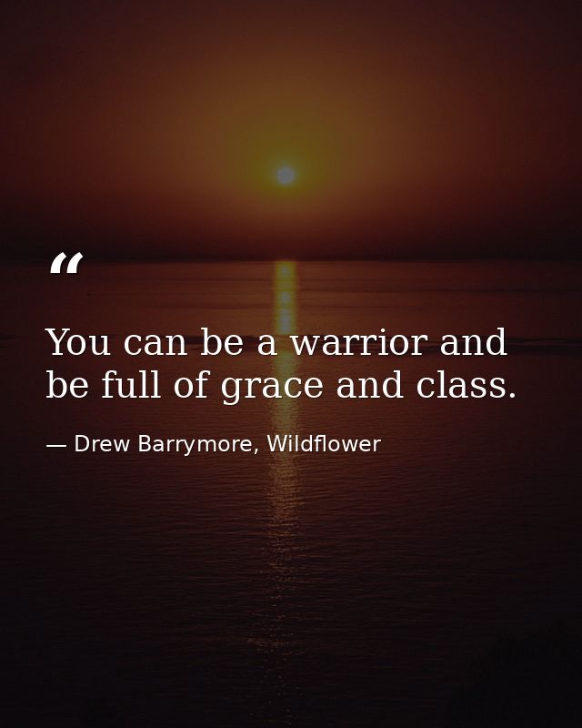 You can be a warrior and be full of grace and class. — Drew Barrymore, Wildflower