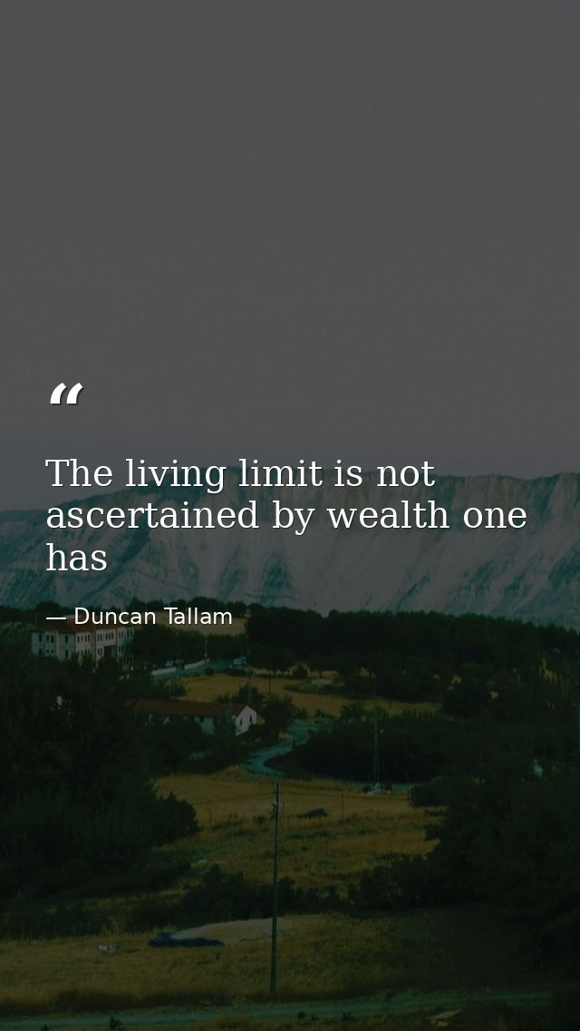 The living limit is not ascertained by wealth one has — Duncan Tallam