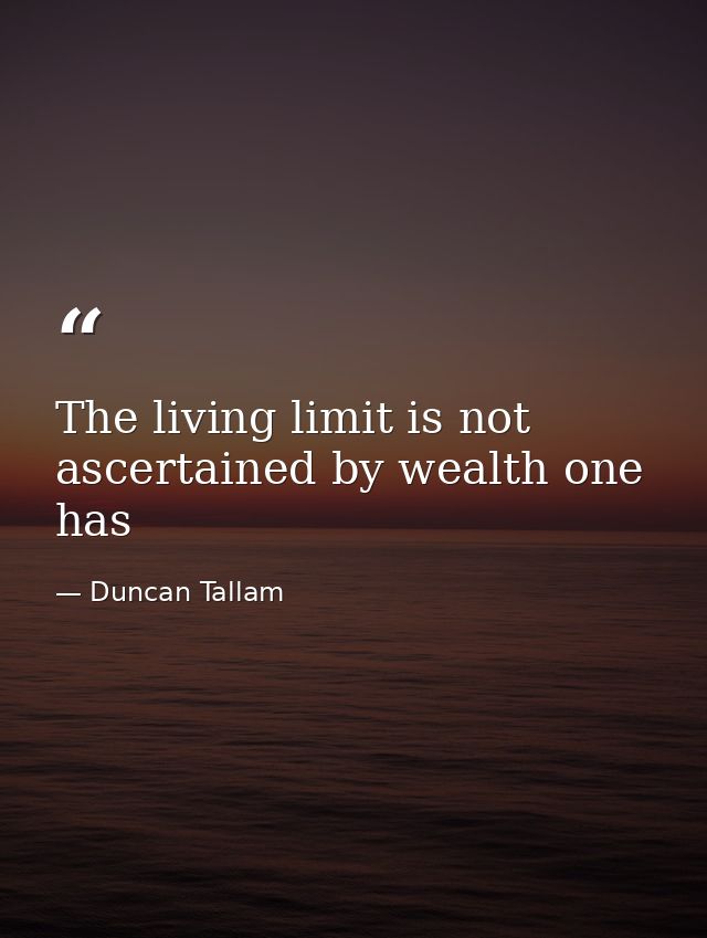 The living limit is not ascertained by wealth one has — Duncan Tallam