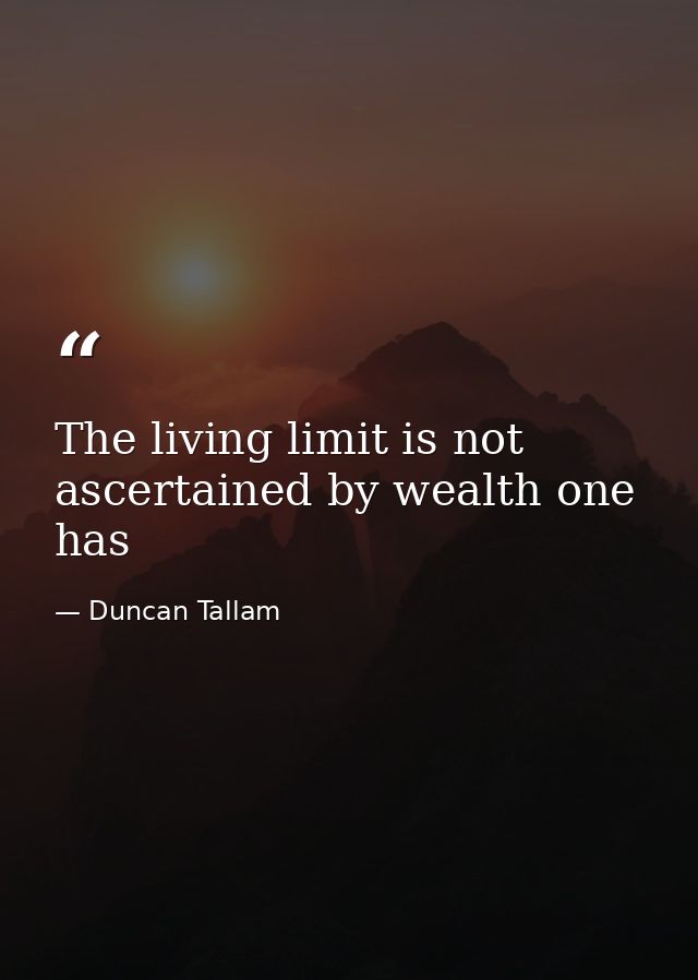 The living limit is not ascertained by wealth one has — Duncan Tallam
